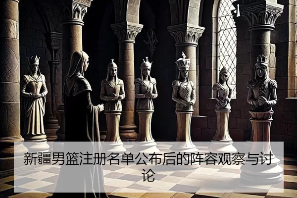 新疆男篮注册名单公布后的阵容观察与讨论