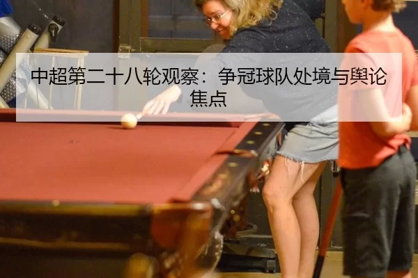 中超第二十八轮观察：争冠球队处境与舆论焦点